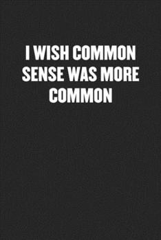 Paperback I Wish Common Sense Was More Common: Black Blank Lined Sarcastic Coworker Journal - Funny Gift Friend Notebook Book