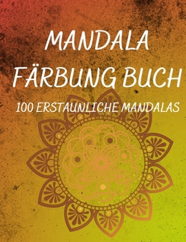 Mandala Färbung Buch: Ein Malbuch für Erwachsene mit 100 wunderschönen Mandalas zur Entspannung und zum Stressabbau