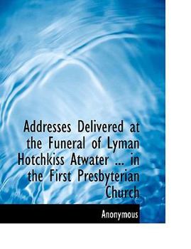 Paperback Addresses Delivered at the Funeral of Lyman Hotchkiss Atwater in the First Presbyterian Church Book