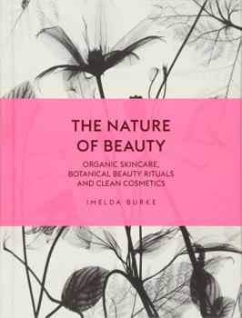 The Nature of Beauty: Organic Skincare, Botanical Beauty Rituals and Clean Cosmetics