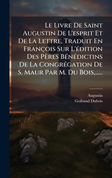Le Livre De Saint Augustin De L'esprit Et De La Lettre, Traduit En François Sur L'Ã(c)dition Des Pères BÃ(c)nÃ(c)dictins De La CongrÃ(c)gation De S. Maur Par M. Du Bois, ...... (French Edition)