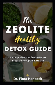 Paperback The Zeolite Healthy Detox Guide: A Comprehensive Guide to Detoxify Poisoning Chemicals, Renewed Health & Vitality and Eliminating Harmful Toxins Book