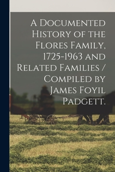 A Documented History of the Flores Family, 1725-1963 and Related Families / Compiled by James Foyil Padgett.