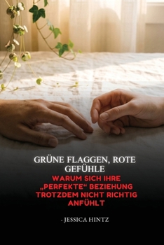 Grüne Flaggen, rote Gefühle: Warum sich Ihre "perfekte" Beziehung trotzdem nicht richtig anfühlt (German Edition)