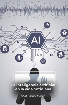 La inteligencia artificial en la vida cotidiana: Cómo la IA determina nuestras acciones y decisiones (Spanish Edition)