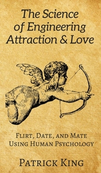 Hardcover The Science of Engineering Attraction & Love: Flirt, Date, and Mate Using Human Psychology Book