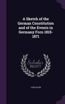 Hardcover A Sketch of the German Constitution and of the Events in Germany Forn 1815-1871 Book