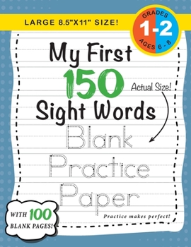 My First 150 Sight Words Blank Practice Paper (Large 8.5x11 Size!): (Ages 6-8) 100 Pages of Blank Practice Paper!