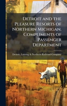Detroit and the Pleasure Resorts of Northern Michigan. Compliments of Passenger Department