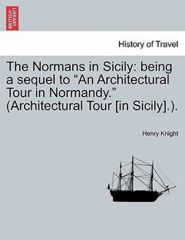 The Normans In Sicily: Being A Sequel To, An Architectural Tour In Normandy