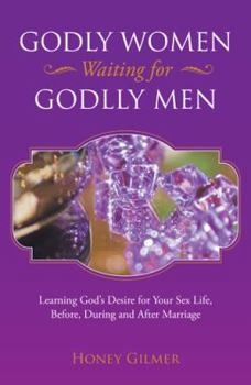 Paperback Godly Women Waiting for Godlly Men: Learning God's Desire for Your Sex Life, Before, During and After Marriage Book