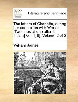 Paperback The Letters of Charlotte, During Her Connexion with Werter. [Two Lines of Quotation in Italian] Vol. I[-II]. Volume 2 of 2 Book