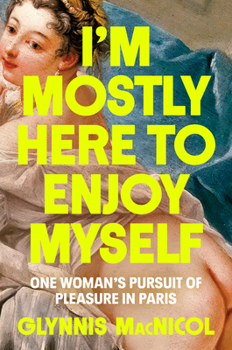 Hardcover I'm Mostly Here to Enjoy Myself: One Woman's Pursuit of Pleasure in Paris Book