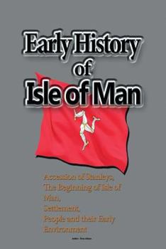 Paperback Early History of Isle of Man: Accession of Stanleys, the Beginning of Isle of Man, Settlement, People and their Early Environment Book