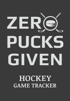 Paperback Zero Pucks Given Hockey Game Tracker: Hockey Journal Stats Notebook Gift 110 Game Sheets Book