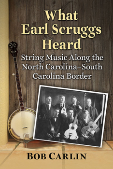 Paperback What Earl Scruggs Heard: String Music Along the North Carolina-South Carolina Border Book