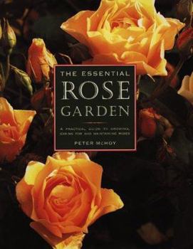 Hardcover The Essential Rose Garden: The Complete Guide to Growing, Caring for and Maintaining Roses Book