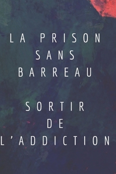La Prison Sans Barreau: Sortir de l'Addiction (French Edition)