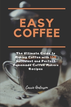 Paperback Easy Coffee: The Ultimate Guide to Making Coffee with 150 Succulent and Perfect Homemade Coffee Makers Recipes Book