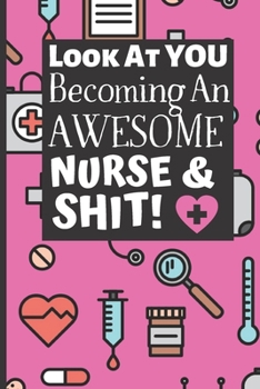 Look at You Becoming an Awesome Nurse and Shit : - Funny Gag Gift for Student Nurses - Pink Nurse Journal for Women - 6 X 9 Inch College Ruled Notepad with 120 Pages - (Funny Nurse Notebooks and Journ