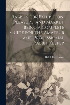 Paperback Rabbits for Exhibition, Pleasure, and Market, Being a Complete Guide for the Amateur and Professional Rabbit Keeper Book