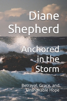 Anchored in the Storm: Betrayal, Grace, and Unshakable Hope
