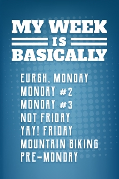 My Week Is Basically: Eurgh, Monday -Monday #2 -Monday #3 -Not Friday - Yay! Friday - Mountain Biking - Pre-Monday Blank Lined Notebook Journal Diary 6x9