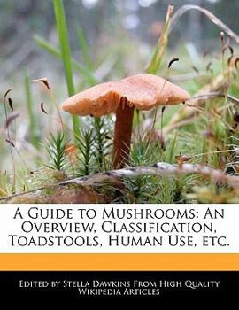 Paperback A Guide to Mushrooms: An Overview, Classification, Toadstools, Human Use, Etc. Book