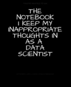 Paperback The Notebook I Keep My Inappropriate Thoughts In As A Data scientist: BLANK - JOURNAL - NOTEBOOK - COLLEGE RULE LINED - 7.5" X 9.25" -150 pages: Funny Book