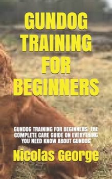 Paperback Gundog Training for Beginners: Gundog Training for Beginners: The Complete Care Guide on Everything You Need Know about Gundog Book