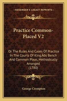 Paperback Practice Common-Placed V2: Or The Rules And Cases Of Practice In The Courts Of King's Bench And Common Pleas, Methodically Arranged (1780) Book