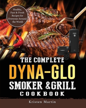 Paperback The Complete Dyna-Glo Smoker & Grill Cookbook: Healthy, Fast & Fresh Recipes for Everyone Around the World Book