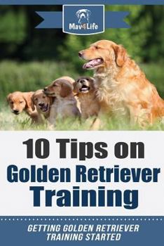 Paperback 10 Tips on Golden Retriever Training: Getting Golden Retriever Training Started! Book