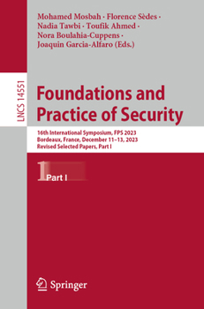 Paperback Foundations and Practice of Security: 16th International Symposium, Fps 2023, Bordeaux, France, December 11-13, 2023, Revised Selected Papers, Part I Book