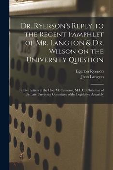 Paperback Dr. Ryerson's Reply to the Recent Pamphlet of Mr. Langton & Dr. Wilson on the University Question [microform]: in Five Letters to the Hon. M. Cameron, Book