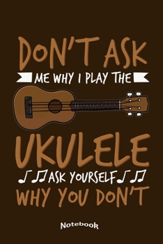 Paperback Don't Ask Me Why I Play The Ukulele: Cool Notebook, Diary or Journal Gift for Ukulele Players, Students and Teachers, Musicians and Lovers Of Hawaiian Book