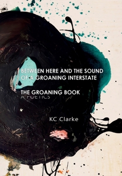 Hardcover Between Here and the Sound of a Groaning Interstate & The Groaning Book: A Poetics Book