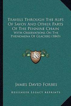 Paperback Travels Through The Alps Of Savoy And Other Parts Of The Pennine Chain: With Observations On The Phenomena Of Glaciers (1843) Book