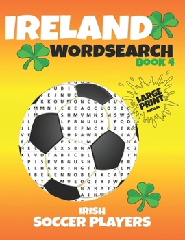 Paperback Ireland Wordsearch - Book 4 - Irish Soccer Players: Over 475 Irish Soccer Players to find - Puzzles and Players Statistics for every player. A soccer [Large Print] Book