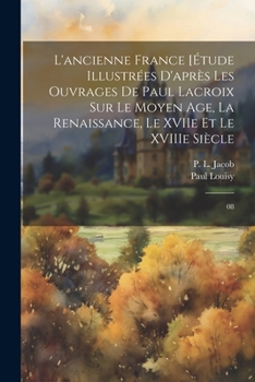 Paperback L'ancienne France [Étude illustrées d'après les ouvrages de Paul Lacroix sur le Moyen Age, la Renaissance, le XVIIe et le XVIIIe siècle: 08 [French] Book