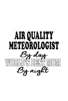 Air Quality Meteorologist By Day World's Best Mom By Night: Personal Air Quality Meteorologist Notebook, Air Quality Meteoro Worker Journal Gift, ... | 6 x 9 Compact Size, 109 Blank Lined Pages