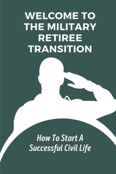 Welcome To The Military Retiree Transition: How To Start A Successful Civil Life: Military Career