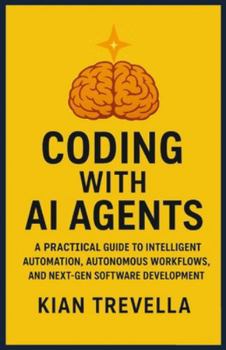 Coding with AI Agents: A Practical Guide to Intelligent Automation, Autonomous Workflows, and Next-Gen Software Development