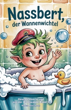 Nassbert, der Wannenwichtel - Geschichten in und aus der Badewanne: Humorvolles für kleine und große Leseratten (German Edition)