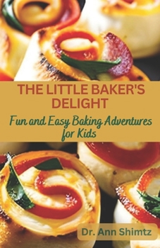 The Little Baker's Delight: Fun and Easy Baking Adventures for Kids