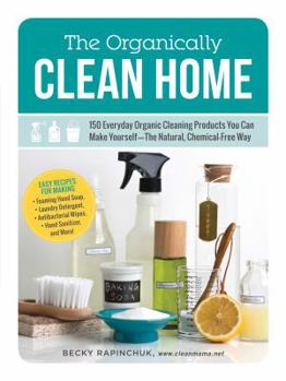 Paperback The Organically Clean Home: 150 Everyday Organic Cleaning Products You Can Make Yourself--The Natural, Chemical-Free Way Book