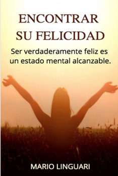 Encontrar Su Felicidad: Ser verdaderamente feliz es un estado mental alcanzable.