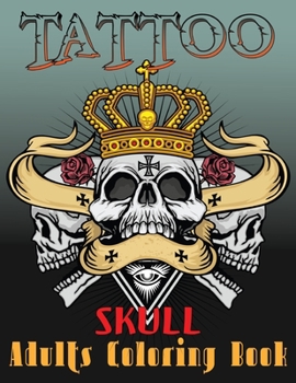 Tattoo Skull Adults Coloring Book: A Adult Coloring Book with Awesome and Relaxing Beautiful Skull Modern Tattoo Designs for Men and Women Vol-1