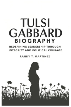 Paperback Tulsi Gabbard Biography: Redefining Leadership Through Integrity and Political Courage Book