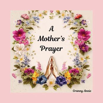 A Mother's Prayer: A heartfelt prayer for protection, wisdom, good health, strong faith and a blessed life for your child.